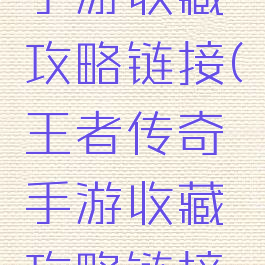王者传奇手游收藏攻略链接(王者传奇手游收藏攻略链接在哪)