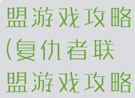 王者复仇联盟游戏攻略(复仇者联盟游戏攻略)