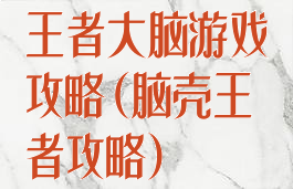 王者大脑游戏攻略(脑壳王者攻略)