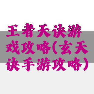 王者天诀游戏攻略(玄天诀手游攻略)