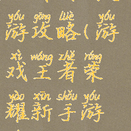 王者时代手游攻略(游戏王者荣耀新手游戏攻略)