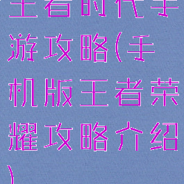王者时代手游攻略(手机版王者荣耀攻略介绍)