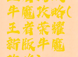 王者游戏牛魔攻略(王者荣耀新版牛魔攻略)