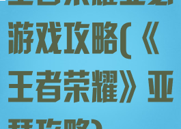 王者荣耀亚瑟游戏攻略(《王者荣耀》亚瑟攻略)