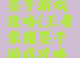 王者荣耀墨子游戏攻略(王者荣耀墨子游戏攻略视频)