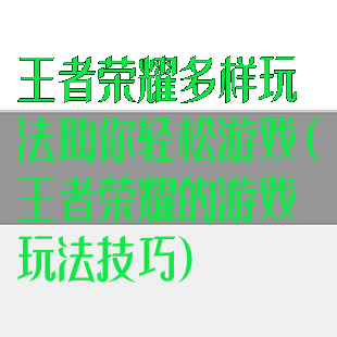 王者荣耀多样玩法助你轻松游戏(王者荣耀的游戏玩法技巧)