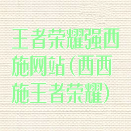 王者荣耀强西施网站(西西施王者荣耀)