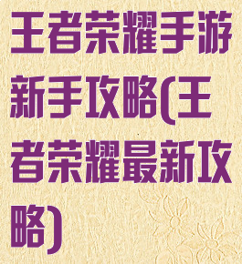 王者荣耀手游新手攻略(王者荣耀最新攻略)