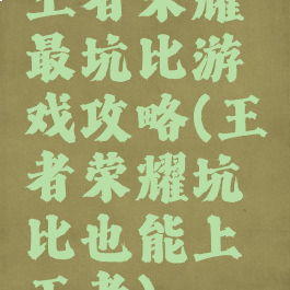 王者荣耀最坑比游戏攻略(王者荣耀坑比也能上王者)