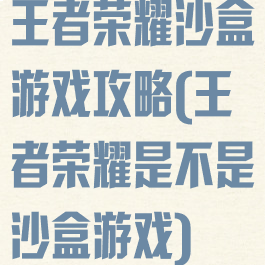 王者荣耀沙盒游戏攻略(王者荣耀是不是沙盒游戏)