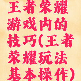 王者荣耀游戏内的技巧(王者荣耀玩法基本操作)