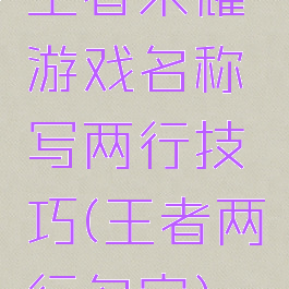 王者荣耀游戏名称写两行技巧(王者两行名字)