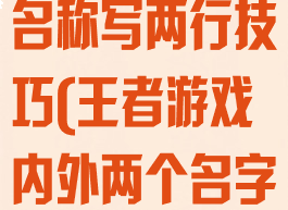 王者荣耀游戏名称写两行技巧(王者游戏内外两个名字)