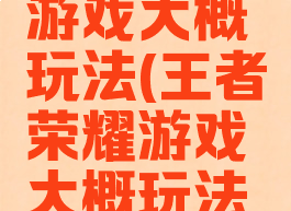 王者荣耀游戏大概玩法(王者荣耀游戏大概玩法是什么)