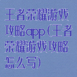 王者荣耀游戏攻略app(王者荣耀游戏攻略怎么写)