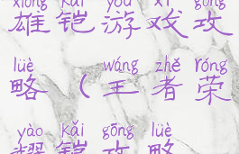 王者荣耀英雄铠游戏攻略(王者荣耀铠攻略视频)