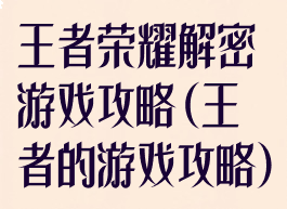 王者荣耀解密游戏攻略(王者的游戏攻略)