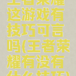 王者荣耀这游戏有技巧可言吗(王者荣耀有没有什么技巧)