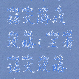 王者荣耀铭文游戏攻略(王者铭文攻略最新)