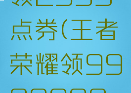 王者荣耀领2999点券(王者荣耀领9999999点券)