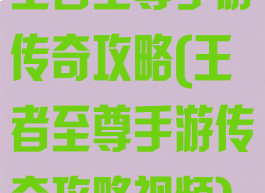 王者至尊手游传奇攻略(王者至尊手游传奇攻略视频)