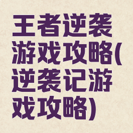 王者逆袭游戏攻略(逆袭记游戏攻略)