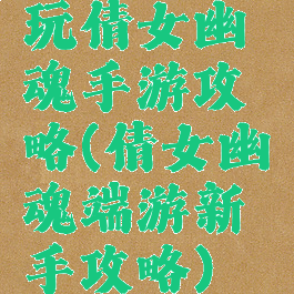 玩倩女幽魂手游攻略(倩女幽魂端游新手攻略)
