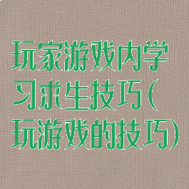 玩家游戏内学习求生技巧(玩游戏的技巧)