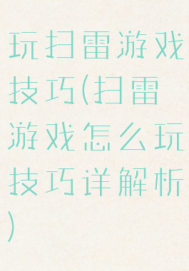 玩扫雷游戏技巧(扫雷游戏怎么玩技巧详解析)