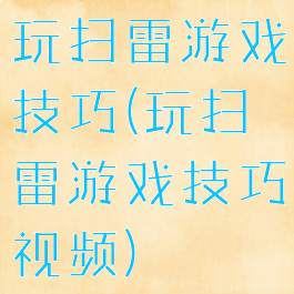 玩扫雷游戏技巧(玩扫雷游戏技巧视频)