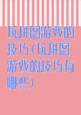 玩拼图游戏的技巧(玩拼图游戏的技巧有哪些)