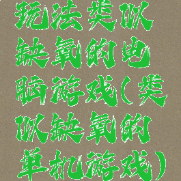 玩法类似缺氧的电脑游戏(类似缺氧的单机游戏)