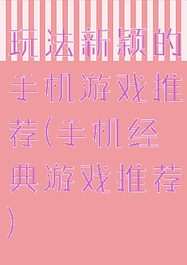 玩法新颖的手机游戏推荐(手机经典游戏推荐)
