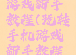 玩转手机游戏新手教程(玩转手机游戏新手教程图片)