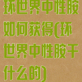 环世界中性胺如何获得(环世界中性胺干什么的)
