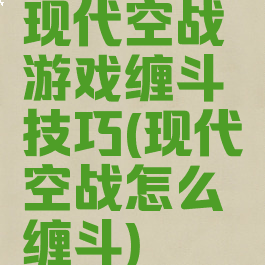 现代空战游戏缠斗技巧(现代空战怎么缠斗)