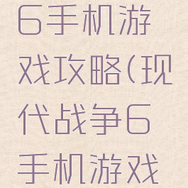 现代战争6手机游戏攻略(现代战争6手机游戏攻略大全)