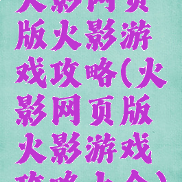 火影网页版火影游戏攻略(火影网页版火影游戏攻略大全)