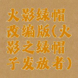 火影绿帽改编版(火影之绿帽子发放者)