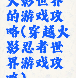 火影世界的游戏攻略(穿越火影忍者世界游戏攻略)