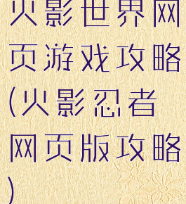 火影世界网页游戏攻略(火影忍者网页版攻略)