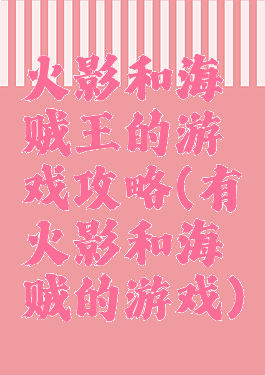 火影和海贼王的游戏攻略(有火影和海贼的游戏)