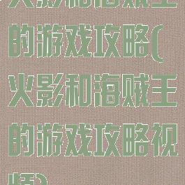 火影和海贼王的游戏攻略(火影和海贼王的游戏攻略视频)