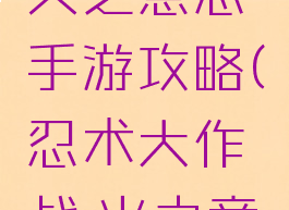 火影忍者火之意志手游攻略(忍术大作战:火之意志攻略)