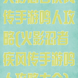 火影忍者疾风传手游鸣人攻略(火影忍者疾风传手游鸣人攻略大全)
