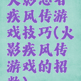 火影忍者疾风传游戏技巧(火影疾风传游戏的招数)
