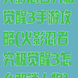 火影忍者究极觉醒3手游攻略(火影忍者究极觉醒3怎么解锁人物)