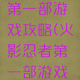 火影忍者第一部游戏攻略(火影忍者第一部游戏攻略大全)