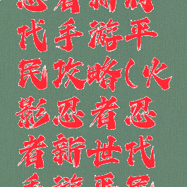 火影忍者忍者新时代手游平民攻略(火影忍者忍者新世代手游平民攻略)
