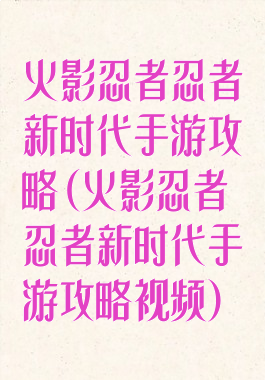 火影忍者忍者新时代手游攻略(火影忍者忍者新时代手游攻略视频)